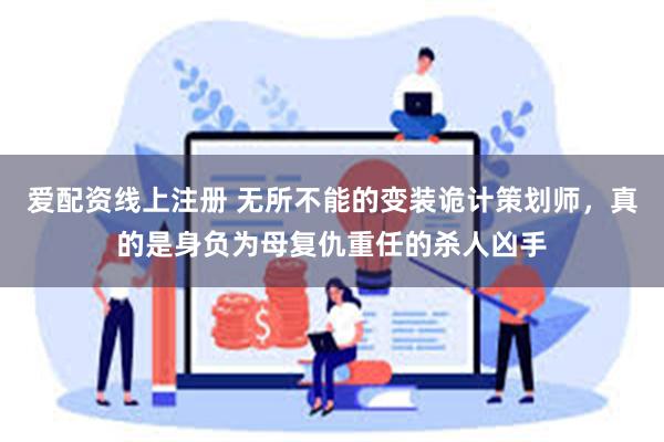 爱配资线上注册 无所不能的变装诡计策划师，真的是身负为母复仇重任的杀人凶手