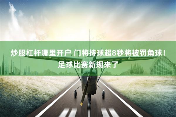 炒股杠杆哪里开户 门将持球超8秒将被罚角球！足球比赛新规来了