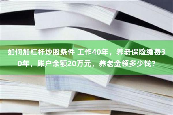 如何加杠杆炒股条件 工作40年，养老保险缴费30年，账户余额20万元，养老金领多少钱？