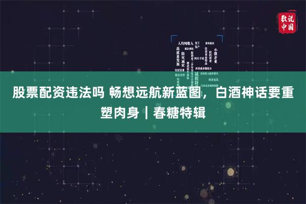 股票配资违法吗 畅想远航新蓝图，白酒神话要重塑肉身｜春糖特辑