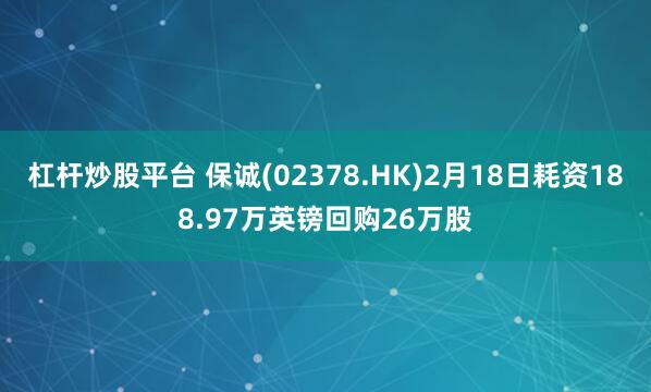 杠杆炒股平台 保诚(02378.HK)2月18日耗资188.97万英镑回购26万股