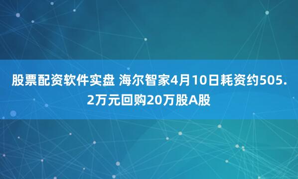 股票配资软件实盘 海尔智家4月10日耗资约505.2万元回购20万股A股