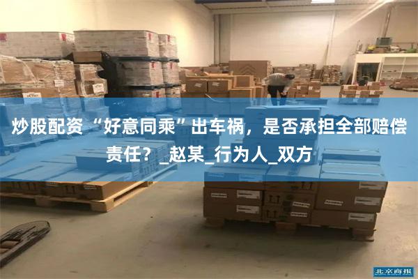 炒股配资 “好意同乘”出车祸，是否承担全部赔偿责任？_赵某_行为人_双方