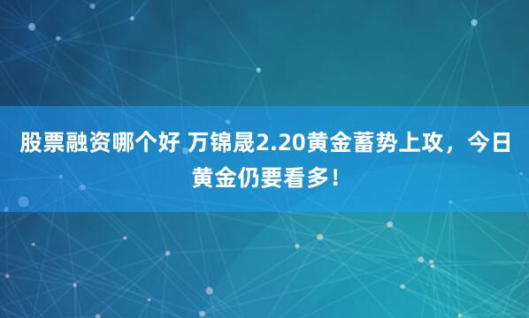 股票融资哪个好 万锦晟2.20黄金蓄势上攻，今日黄金仍要看多！