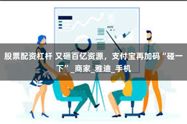 股票配资杠杆 又砸百亿资源，支付宝再加码“碰一下”_商家_雅迪_手机