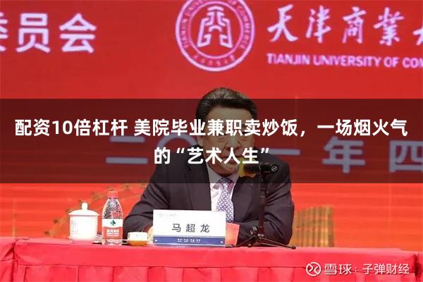 配资10倍杠杆 美院毕业兼职卖炒饭，一场烟火气的“艺术人生”