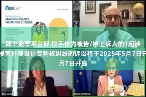 那个股票平台好 快手作为被告/被上诉人的1起涉及侵害外观设计专利权纠纷的诉讼将于2025年5月7日开庭