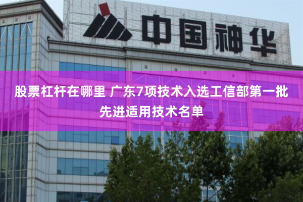 股票杠杆在哪里 广东7项技术入选工信部第一批先进适用技术名单