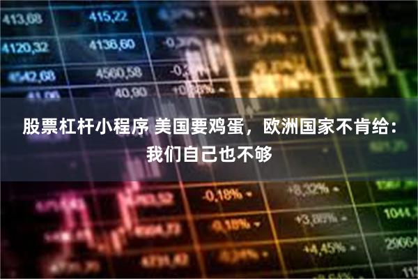 股票杠杆小程序 美国要鸡蛋，欧洲国家不肯给：我们自己也不够
