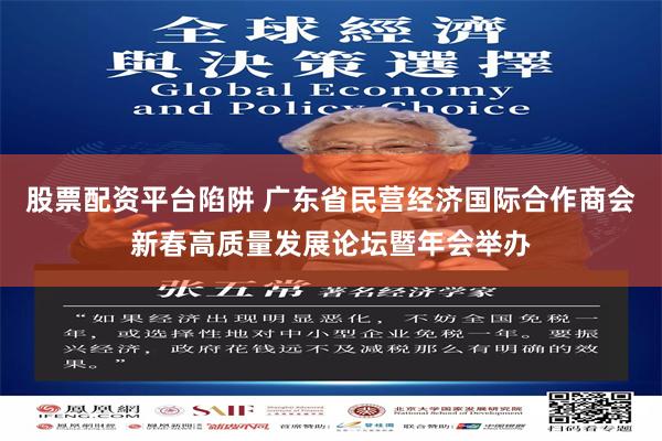 股票配资平台陷阱 广东省民营经济国际合作商会新春高质量发展论坛暨年会举办