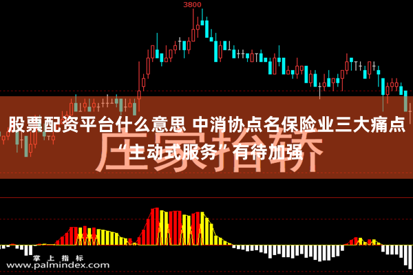 股票配资平台什么意思 中消协点名保险业三大痛点 “主动式服务”有待加强