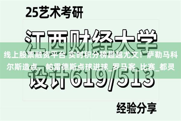 线上股票融资平台 实时积分榜超越尤文！萨勒马科尔斯造点，帕雷德斯点球进球_罗马客_比赛_都灵