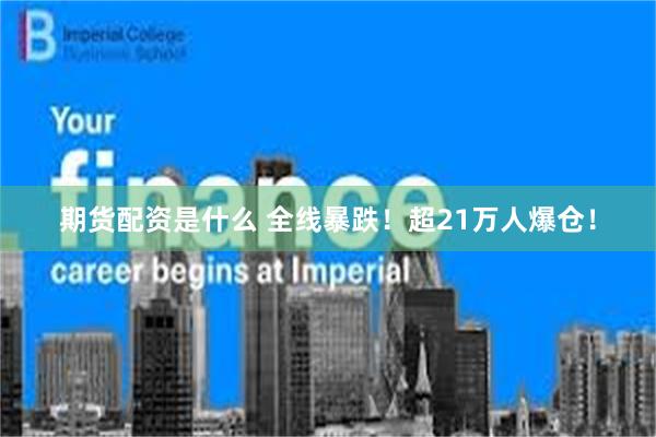 期货配资是什么 全线暴跌！超21万人爆仓！