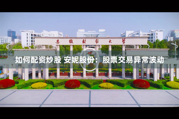 如何配资炒股 安妮股份：股票交易异常波动