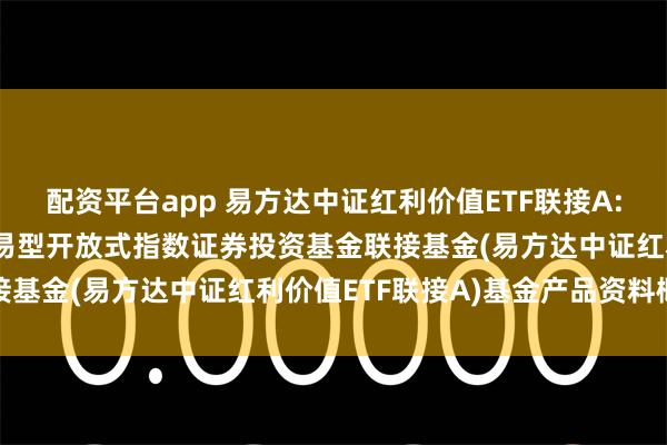 配资平台app 易方达中证红利价值ETF联接A: 易方达中证红利价值交易型开放式指数证券投资基金联接基金(易方达中证红利价值ETF联接A)基金产品资料概要