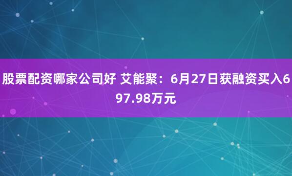股票配资哪家公司好 艾能聚：6月27日获融资买入697.98万元